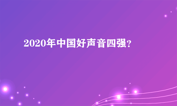 2020年中国好声音四强？