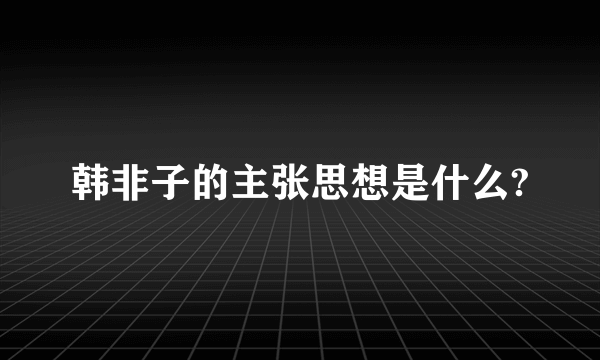 韩非子的主张思想是什么?