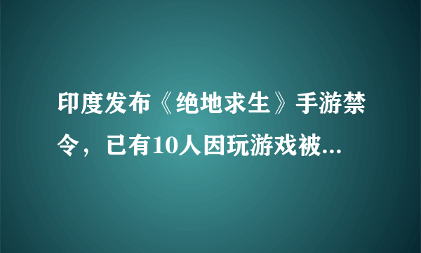 印度发布《绝地求生》手游禁令，已有10人因玩游戏被捕，你怎么看这事？印度做得对吗？