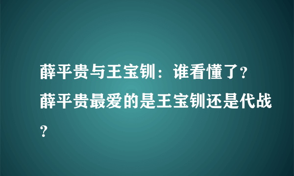 薛平贵与王宝钏：谁看懂了？薛平贵最爱的是王宝钏还是代战？