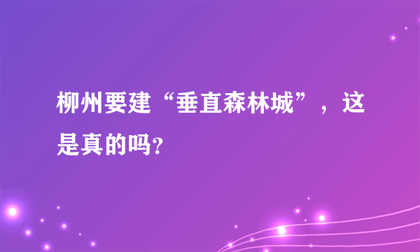 柳州要建“垂直森林城”，这是真的吗？