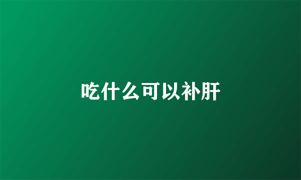 吃什么可以补肝