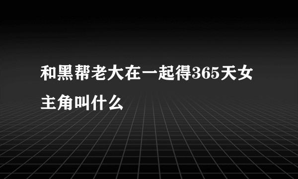 和黑帮老大在一起得365天女主角叫什么