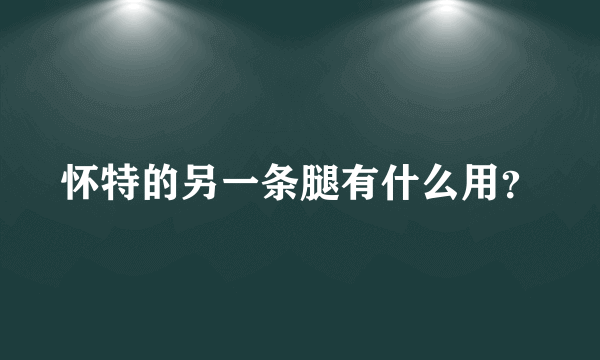 怀特的另一条腿有什么用？