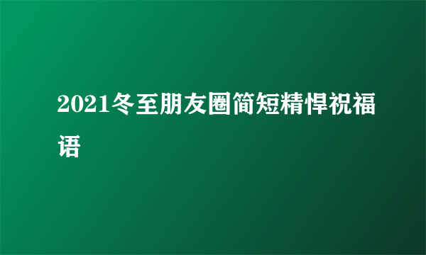 2021冬至朋友圈简短精悍祝福语