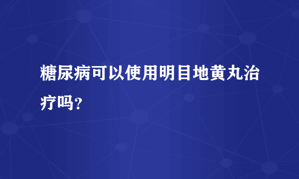 糖尿病可以使用明目地黄丸治疗吗？