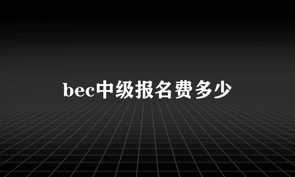 bec中级报名费多少