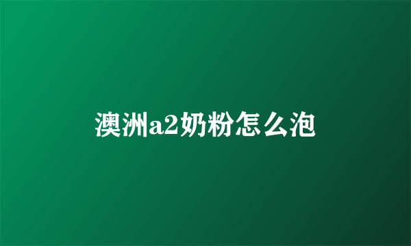 澳洲a2奶粉怎么泡