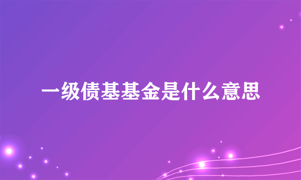 一级债基基金是什么意思