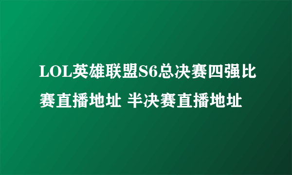 LOL英雄联盟S6总决赛四强比赛直播地址 半决赛直播地址