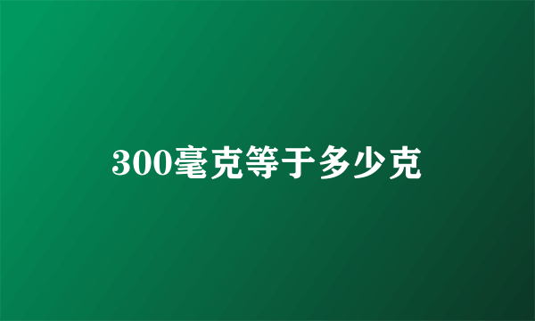 300毫克等于多少克