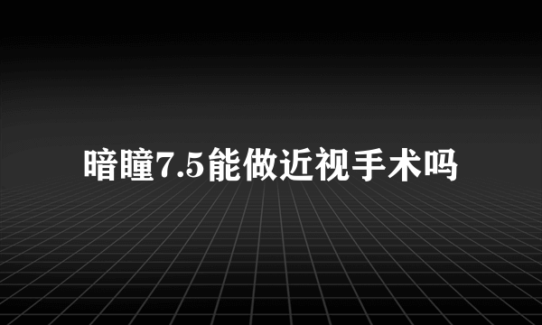 暗瞳7.5能做近视手术吗