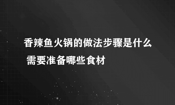 香辣鱼火锅的做法步骤是什么 需要准备哪些食材