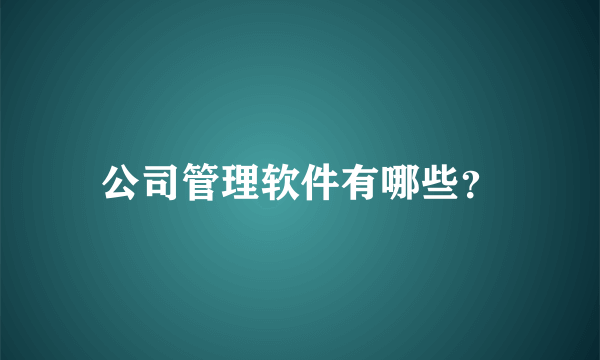 公司管理软件有哪些？