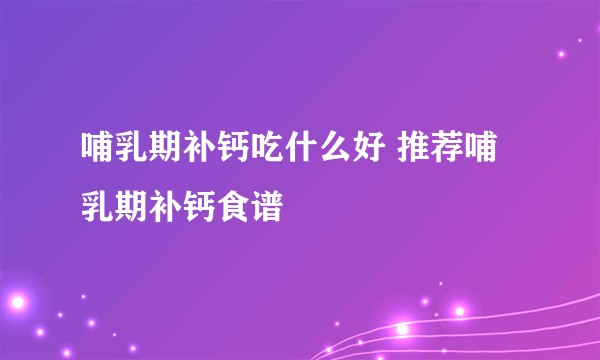 哺乳期补钙吃什么好 推荐哺乳期补钙食谱