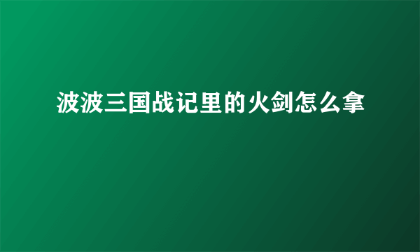 波波三国战记里的火剑怎么拿