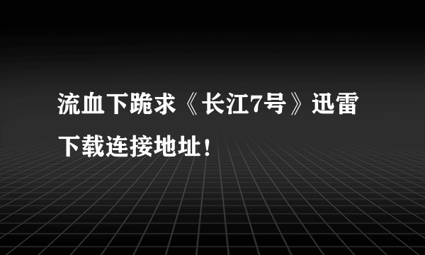 流血下跪求《长江7号》迅雷下载连接地址！