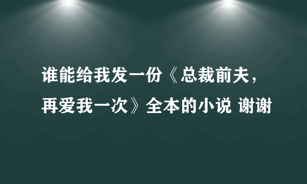 谁能给我发一份《总裁前夫，再爱我一次》全本的小说 谢谢