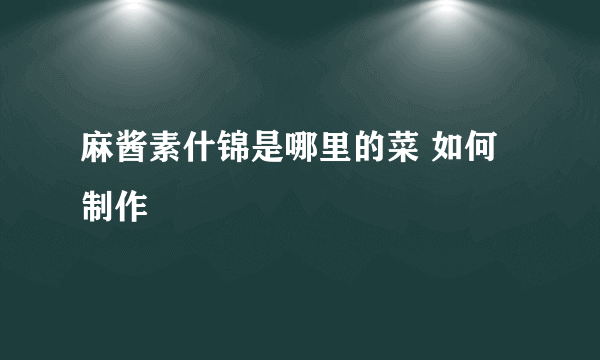 麻酱素什锦是哪里的菜 如何制作