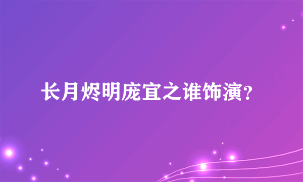 长月烬明庞宜之谁饰演？