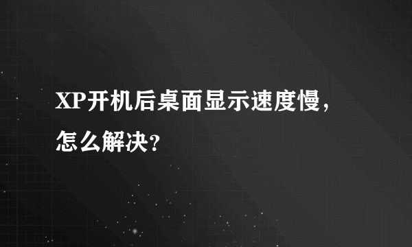 XP开机后桌面显示速度慢，怎么解决？