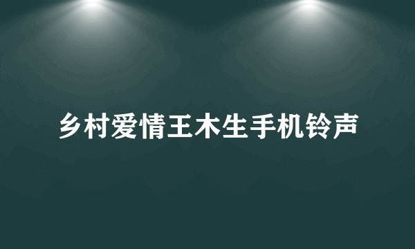 乡村爱情王木生手机铃声