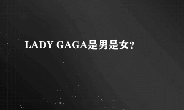 LADY GAGA是男是女？