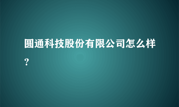 圆通科技股份有限公司怎么样？