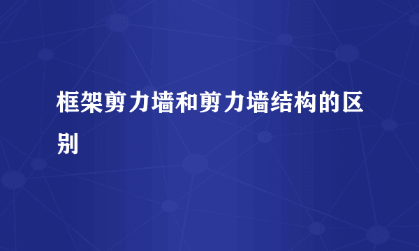 框架剪力墙和剪力墙结构的区别