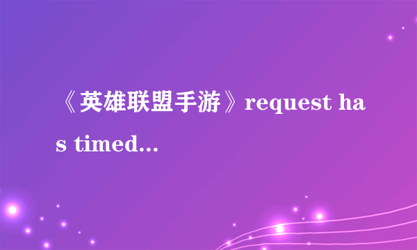 《英雄联盟手游》request has timed out什么意思 request has timed out介绍