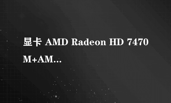 显卡 AMD Radeon HD 7470M+AMD Radeon HD 7640G怎么设置交火