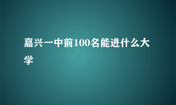 嘉兴一中前100名能进什么大学