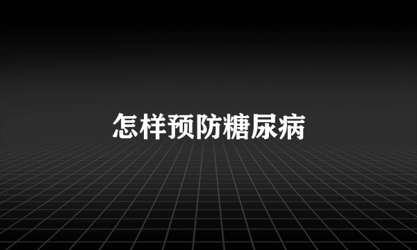 怎样预防糖尿病