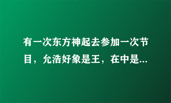 有一次东方神起去参加一次节目，允浩好象是王，在中是路人什么的。这个是什么节目啊？