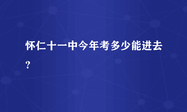 怀仁十一中今年考多少能进去？