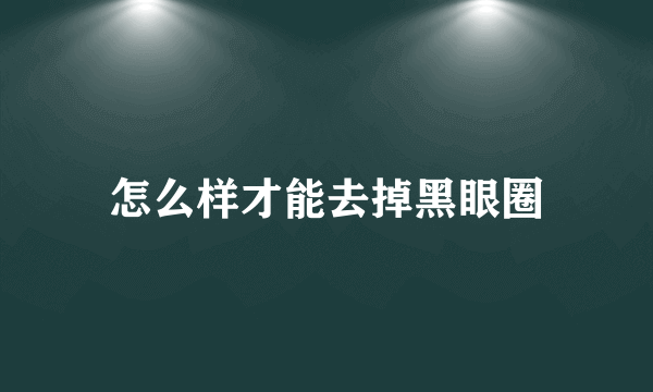 怎么样才能去掉黑眼圈