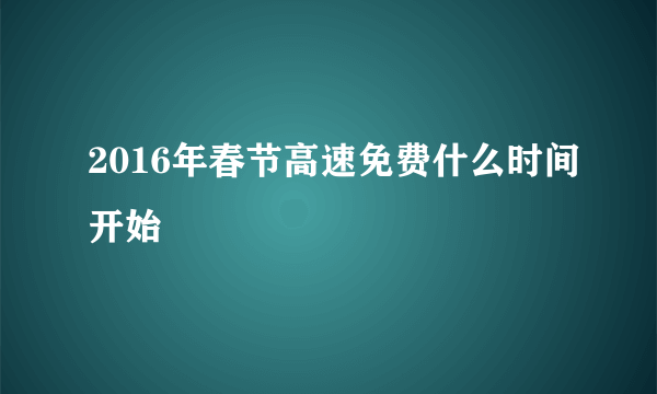 2016年春节高速免费什么时间开始