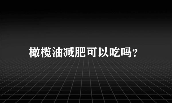 橄榄油减肥可以吃吗？