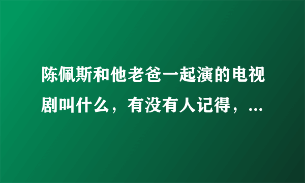 陈佩斯和他老爸一起演的电视剧叫什么，有没有人记得，最少有十五年了？