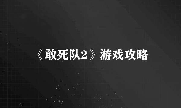 《敢死队2》游戏攻略