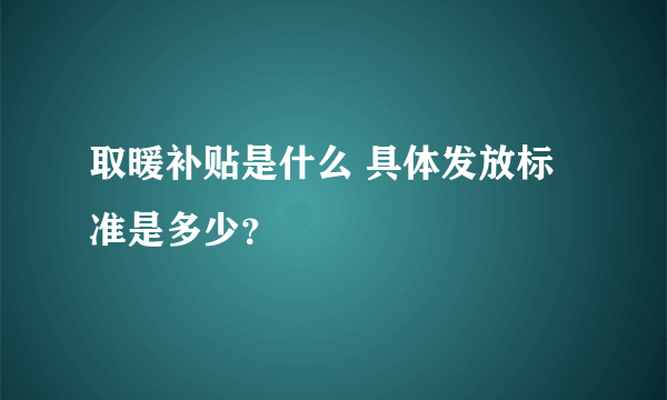 取暖补贴是什么 具体发放标准是多少？