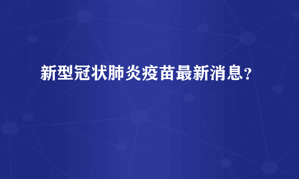 新型冠状肺炎疫苗最新消息？