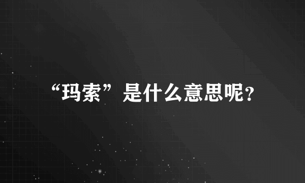 “玛索”是什么意思呢？