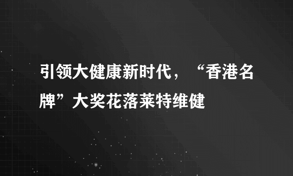 引领大健康新时代，“香港名牌”大奖花落莱特维健