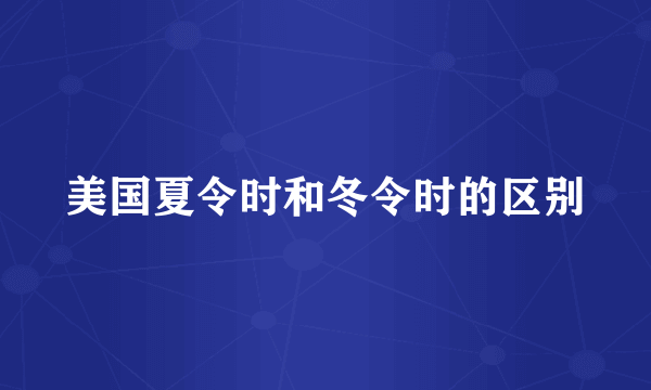 美国夏令时和冬令时的区别