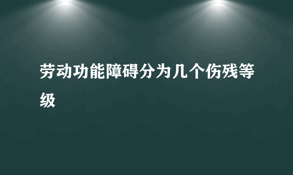 劳动功能障碍分为几个伤残等级