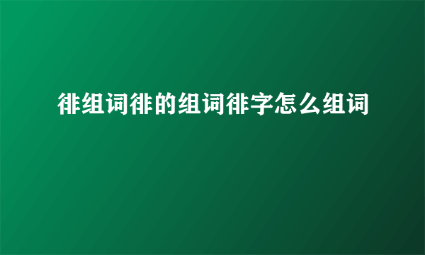 徘组词徘的组词徘字怎么组词