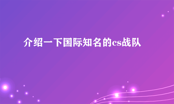 介绍一下国际知名的cs战队