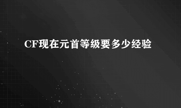 CF现在元首等级要多少经验