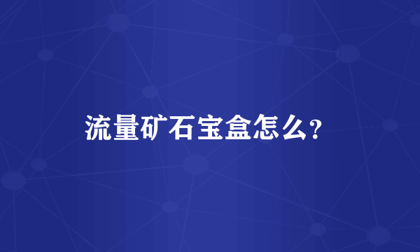 流量矿石宝盒怎么？